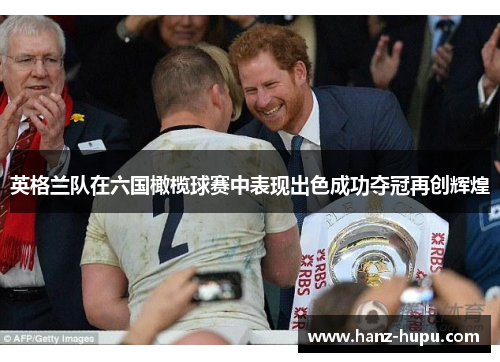 英格兰队在六国橄榄球赛中表现出色成功夺冠再创辉煌 英格兰队在六国橄榄球赛中表现出色成功夺冠再创辉煌