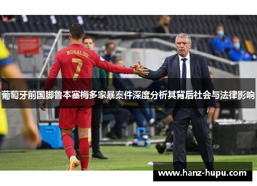 葡萄牙前国脚鲁本塞梅多家暴案件深度分析其背后社会与法律影响 葡萄牙前国脚鲁本塞梅多家暴案件深度分析其背后社会与法律影响