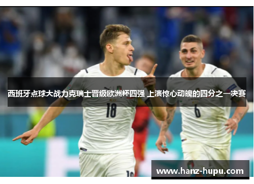 西班牙点球大战力克瑞士晋级欧洲杯四强 上演惊心动魄的四分之一决赛 西班牙点球大战力克瑞士晋级欧洲杯四强 上演惊心动魄的四分之一决赛