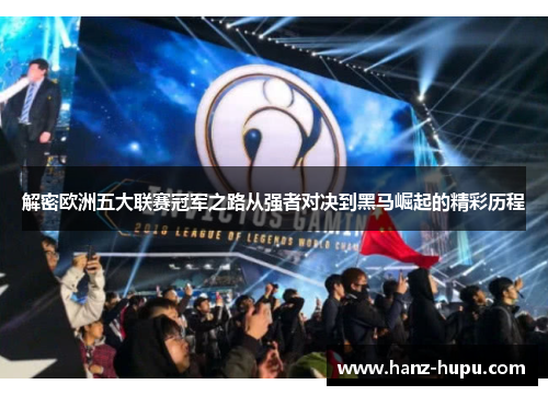 解密欧洲五大联赛冠军之路从强者对决到黑马崛起的精彩历程 解密欧洲五大联赛冠军之路从强者对决到黑马崛起的精彩历程