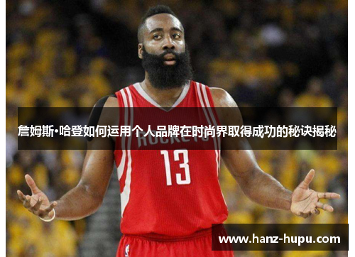 詹姆斯·哈登如何运用个人品牌在时尚界取得成功的秘诀揭秘 詹姆斯·哈登如何运用个人品牌在时尚界取得成功的秘诀揭秘