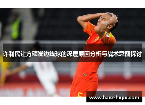许利民让方硕发边线球的深层原因分析与战术意图探讨