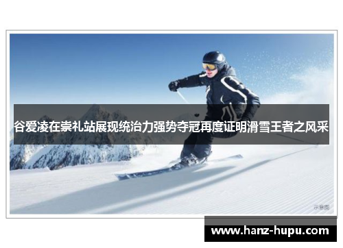 谷爱凌在崇礼站展现统治力强势夺冠再度证明滑雪王者之风采 谷爱凌在崇礼站展现统治力强势夺冠再度证明滑雪王者之风采