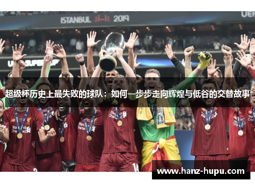 超级杯历史上最失败的球队:如何一步步走向辉煌与低谷的交替故事 超级杯历史上最失败的球队:如何一步步走向辉煌与低谷的交替故事