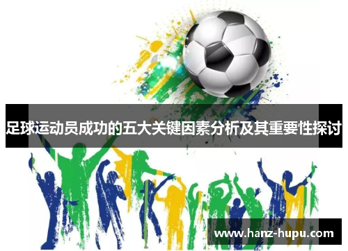 足球运动员成功的五大关键因素分析及其重要性探讨 足球运动员成功的五大关键因素分析及其重要性探讨