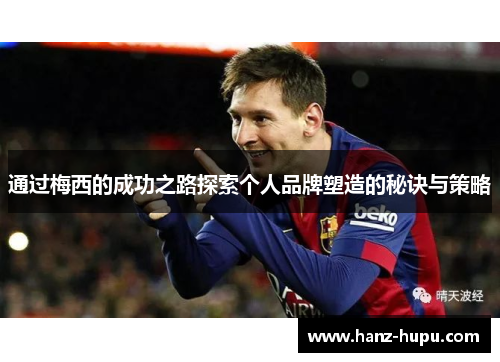 通过梅西的成功之路探索个人品牌塑造的秘诀与策略
