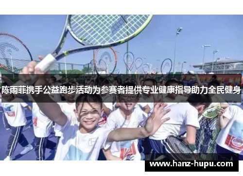 陈雨菲携手公益跑步活动为参赛者提供专业健康指导助力全民健身 陈雨菲携手公益跑步活动为参赛者提供专业健康指导助力全民健身