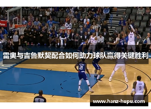 雷奥与吉鲁默契配合如何助力球队赢得关键胜利 雷奥与吉鲁默契配合如何助力球队赢得关键胜利