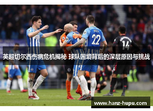 英超切尔西伤病危机揭秘 球队困境背后的深层原因与挑战 英超切尔西伤病危机揭秘 球队困境背后的深层原因与挑战