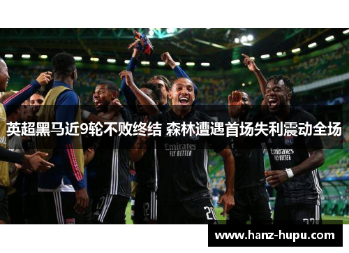 英超黑马近9轮不败终结 森林遭遇首场失利震动全场 英超黑马近9轮不败终结 森林遭遇首场失利震动全场
