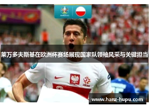 莱万多夫斯基在欧洲杯赛场展现国家队领袖风采与关键担当 莱万多夫斯基在欧洲杯赛场展现国家队领袖风采与关键担当