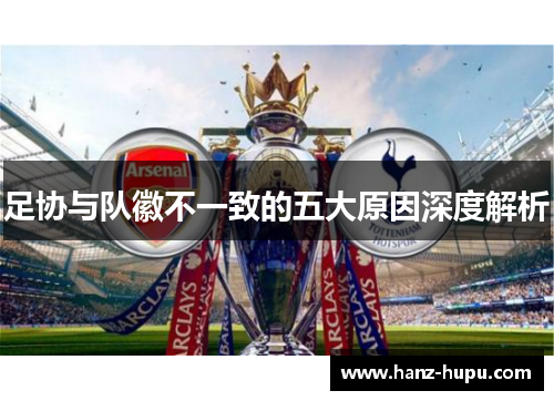 足协与队徽不一致的五大原因深度解析