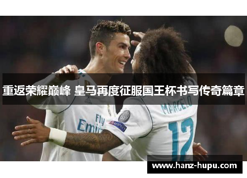 重返荣耀巅峰 皇马再度征服国王杯书写传奇篇章