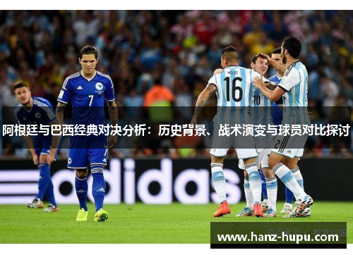 阿根廷与巴西经典对决分析：历史背景、战术演变与球员对比探讨