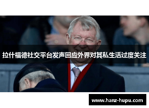 拉什福德社交平台发声回应外界对其私生活过度关注