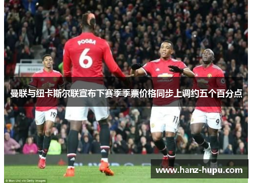 曼联与纽卡斯尔联宣布下赛季季票价格同步上调约五个百分点