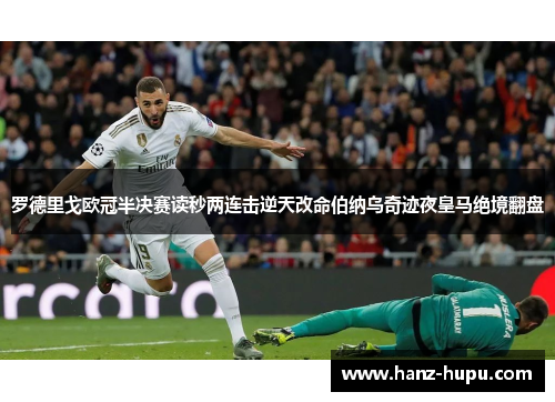 罗德里戈欧冠半决赛读秒两连击逆天改命伯纳乌奇迹夜皇马绝境翻盘