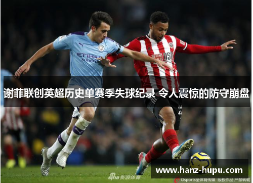谢菲联创英超历史单赛季失球纪录 令人震惊的防守崩盘