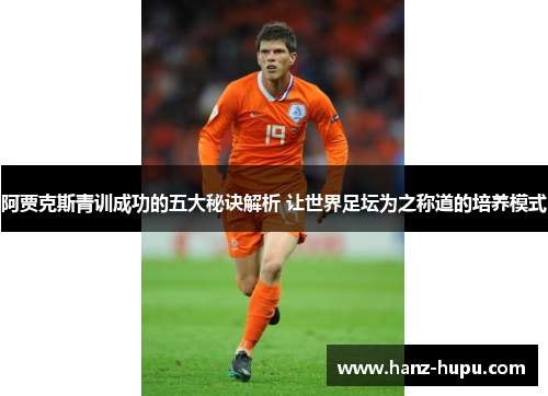 阿贾克斯青训成功的五大秘诀解析 让世界足坛为之称道的培养模式