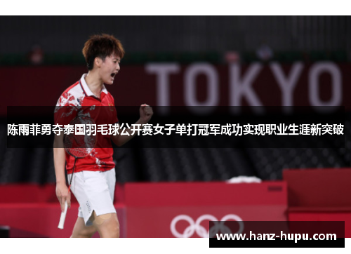 陈雨菲勇夺泰国羽毛球公开赛女子单打冠军成功实现职业生涯新突破 陈雨菲勇夺泰国羽毛球公开赛女子单打冠军成功实现职业生涯新突破