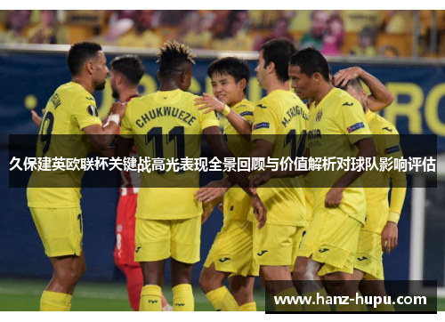 久保建英欧联杯关键战高光表现全景回顾与价值解析对球队影响评估 久保建英欧联杯关键战高光表现全景回顾与价值解析对球队影响评估