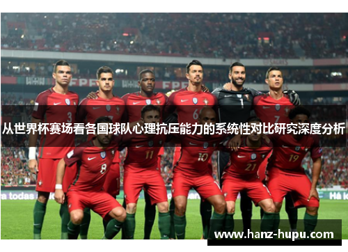 从世界杯赛场看各国球队心理抗压能力的系统性对比研究深度分析