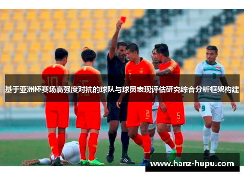 基于亚洲杯赛场高强度对抗的球队与球员表现评估研究综合分析框架构建 基于亚洲杯赛场高强度对抗的球队与球员表现评估研究综合分析框架构建