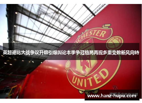 英超德比大战争议升级引爆舆论本季争冠格局再现多重变数新风向转 英超德比大战争议升级引爆舆论本季争冠格局再现多重变数新风向转