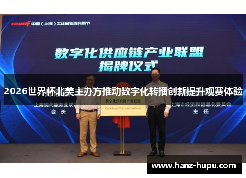 2026世界杯北美主办方推动数字化转播创新提升观赛体验