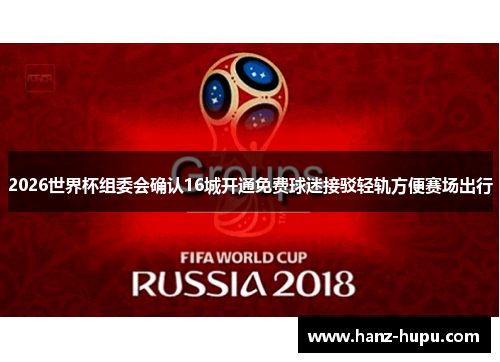 2026世界杯组委会确认16城开通免费球迷接驳轻轨方便赛场出行 2026世界杯组委会确认16城开通免费球迷接驳轻轨方便赛场出行