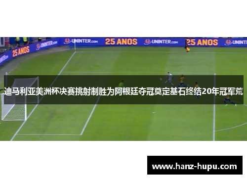 迪马利亚美洲杯决赛挑射制胜为阿根廷夺冠奠定基石终结20年冠军荒 迪马利亚美洲杯决赛挑射制胜为阿根廷夺冠奠定基石终结20年冠军荒
