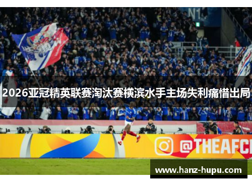 2026亚冠精英联赛淘汰赛横滨水手主场失利痛惜出局 2026亚冠精英联赛淘汰赛横滨水手主场失利痛惜出局